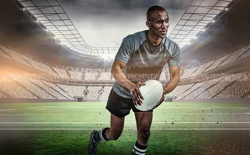 m6yy易游姚记科技《足球运动能力提升方案设计：打造优质训练计划，助您成为顶尖球员》