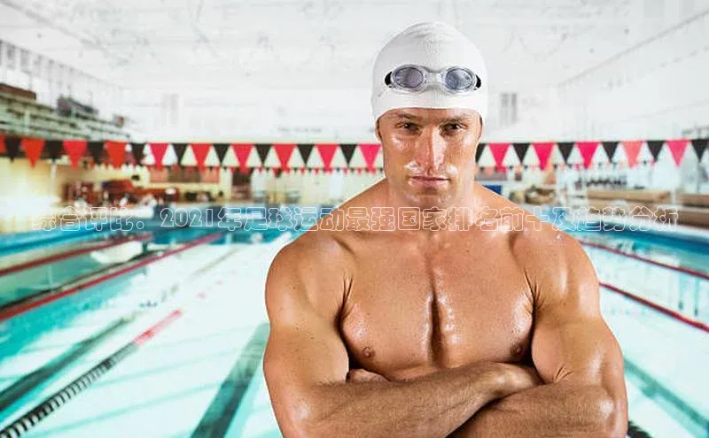 米乐m6官网老版百度搜索资源平台综合评比：2021年足球运动最强国家排名前十及趋势分析