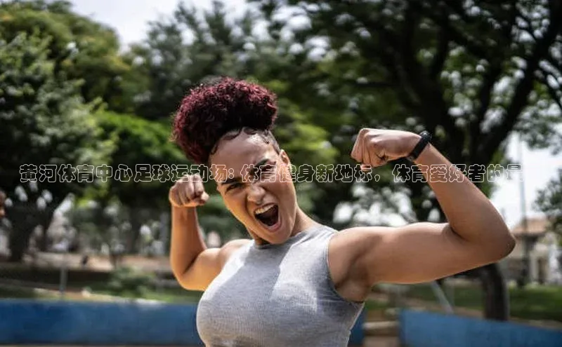 易游体育app下载安装最新版中海达黄河体育中心足球运动场: 体育健身新地标，体育爱好者的最爱