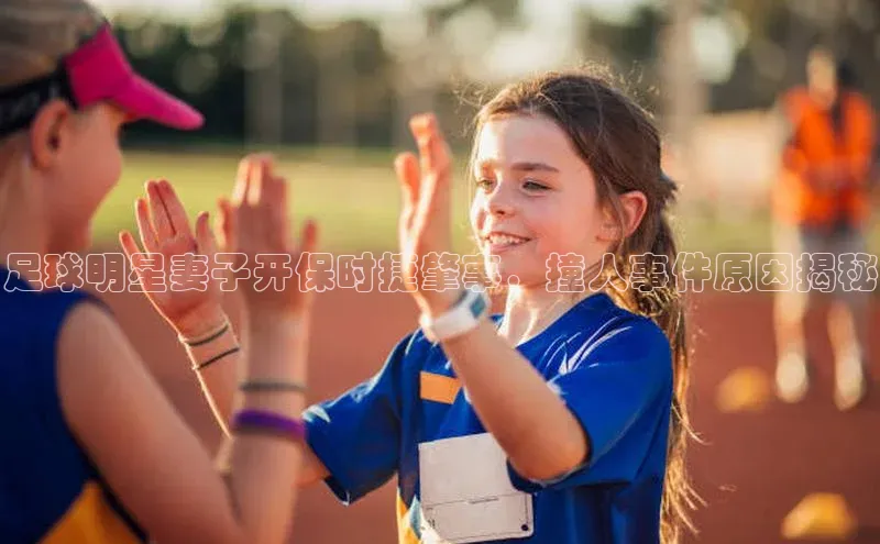 米乐·M6官网蓝色光标足球明星妻子开保时捷肇事，撞人事件原因揭秘