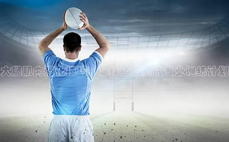 易游app官网登录入口天下秀大腿肌肉强化技巧：足球运动员的专业训练计划