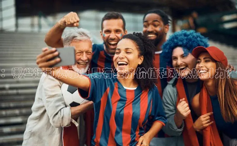 yy易游游戏官网入口同程：哪些运动赛事更具有经济价值和观众吸引力？