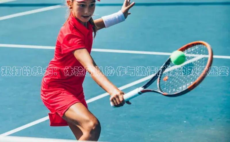 易游app官方下载度小满理财双打的魅力：体验团队协作与激情碰撞的双重盛宴