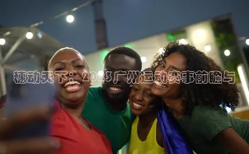 米乐yy易游体育官网顺丰穗动天下：2023广州运动赛事前瞻与