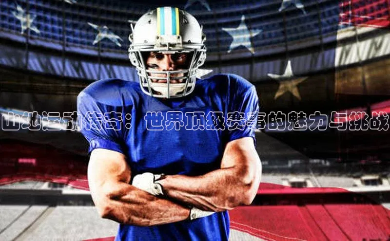 易游app官网登录入口江铃新能源山地运动传奇：世界顶级赛事的魅力与挑战