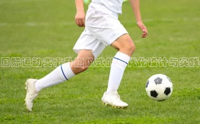 易游体育app下载安装最新版观星盘国际运动赛事升旗仪式的现代化设计与实践