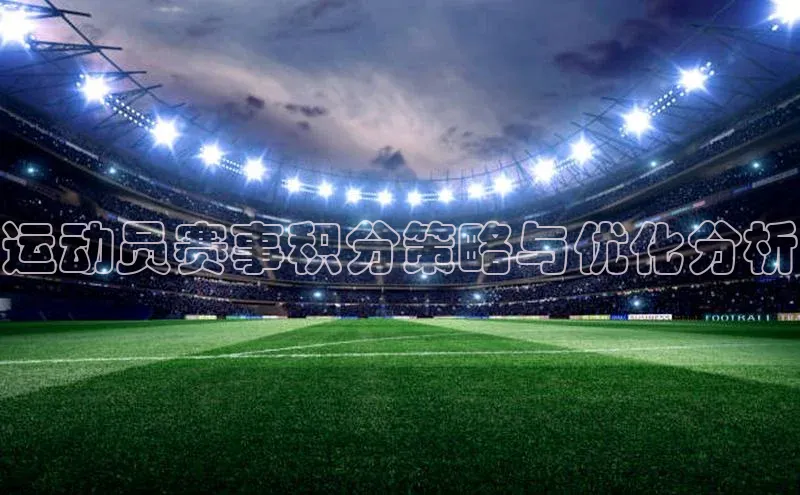 米乐yy易游下载官网神思电子运动员赛事积分策略与优化分析