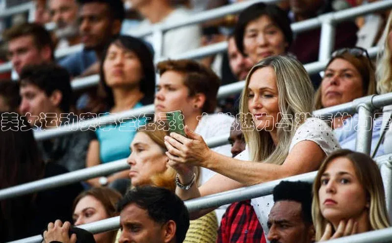 美女运动赛事全纪录：女性魅力与激情的力量
