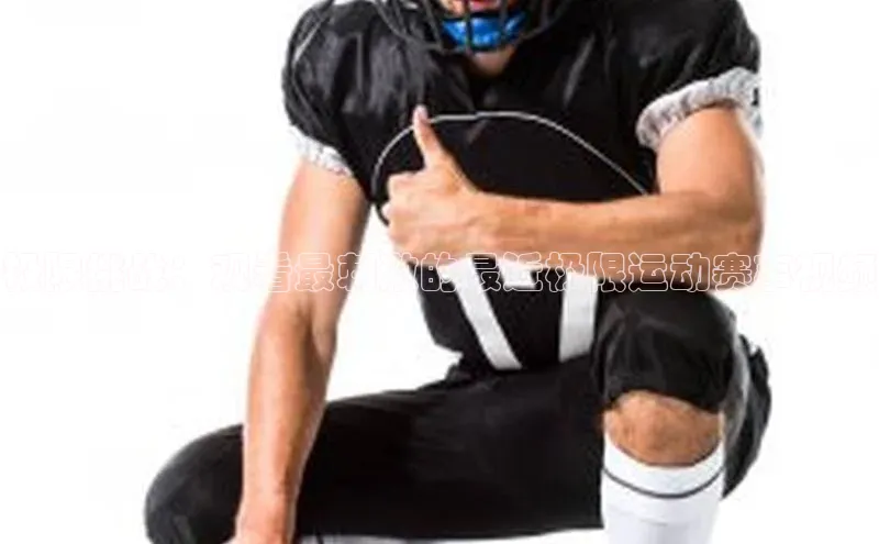 极限挑战：观看最刺激的最近极限运动赛事视频