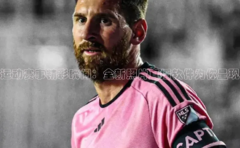 运动赛事精彩瞬间：全新照片直播软件为你呈现