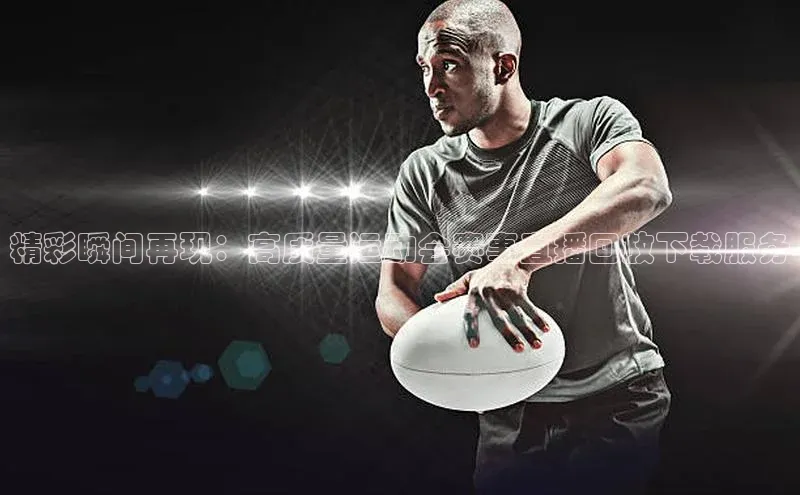 精彩瞬间再现：高质量运动会赛事直播回放下载服务