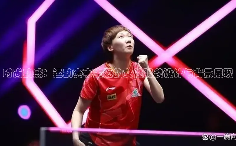 时尚动感：运动赛事主题的女性服装设计与背景展现