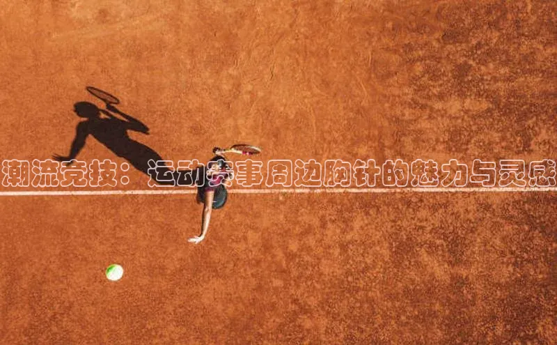 潮流竞技：运动赛事周边胸针的魅力与灵感