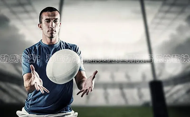 动感节奏：为运动赛事挑选最佳背景音乐的秘诀