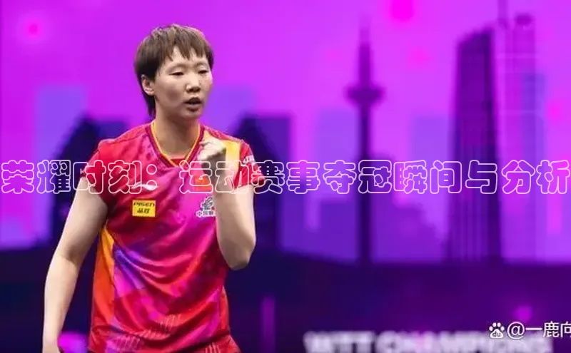 荣耀时刻：运动赛事夺冠瞬间与分析