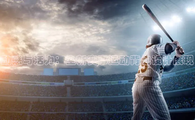 动感与活力：全新赛事运动背包设计展现