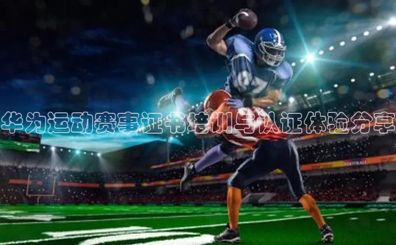 华为运动赛事证书培训与认证体验分享