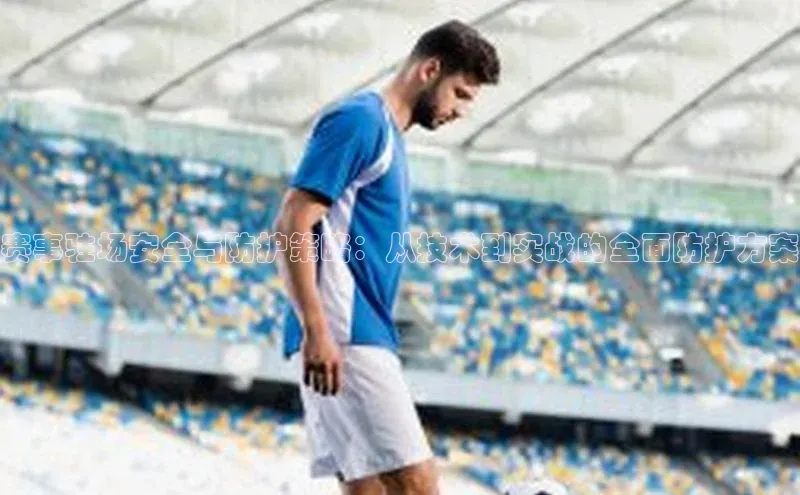 赛事驻场安全与防护策略：从技术到实战的全面防护方案