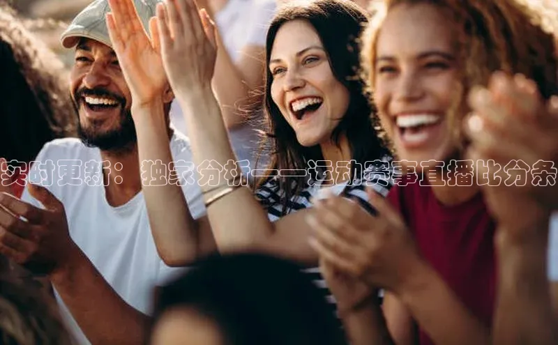 实时更新：独家分析——运动赛事直播比分条