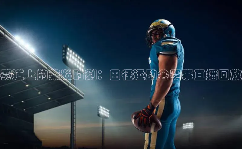 赛道上的荣耀时刻：田径运动会赛事直播回放