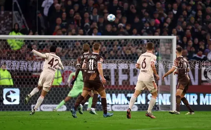 潮流与激情：赛事运动球服套装的时尚设计与功能科技