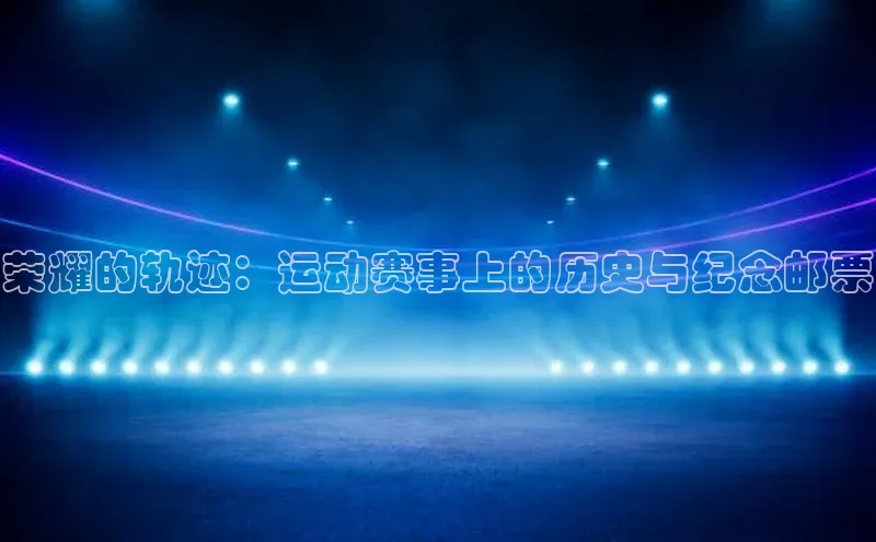 荣耀的轨迹：运动赛事上的历史与纪念邮票