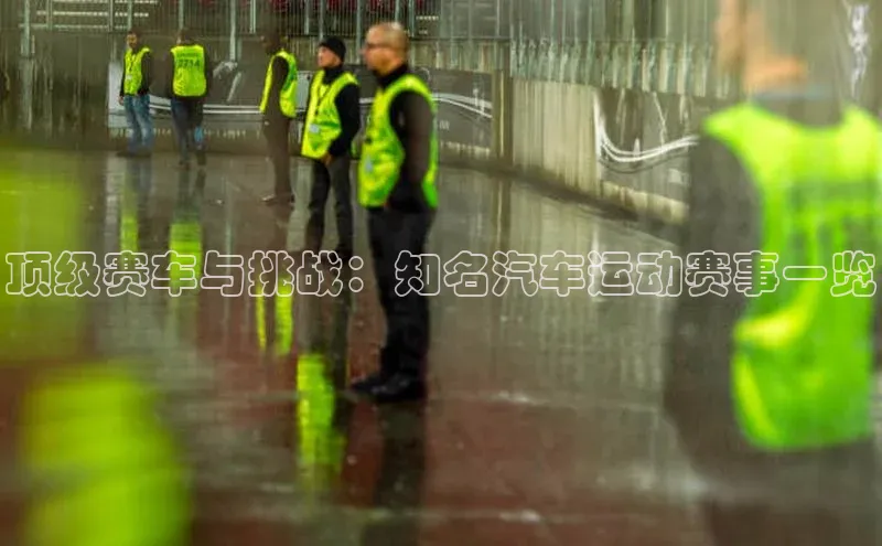 顶级赛车与挑战：知名汽车运动赛事一览