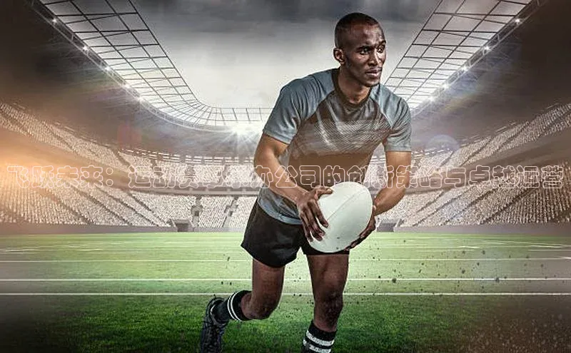 飞跃未来：运动赛事承办公司的创新策略与卓越运营