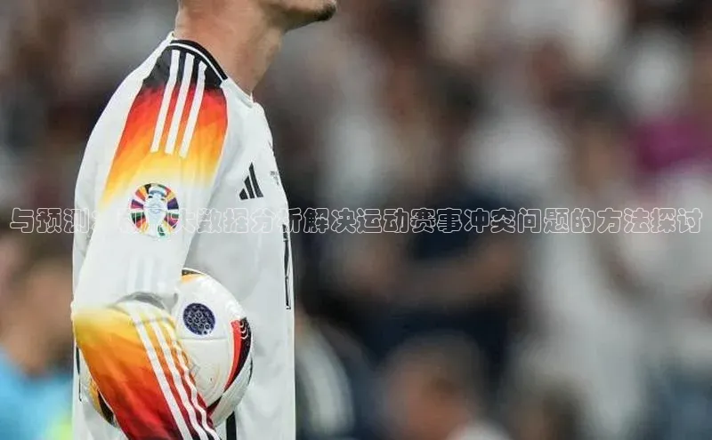 与预测：利用大数据分析解决运动赛事冲突问题的方法探讨