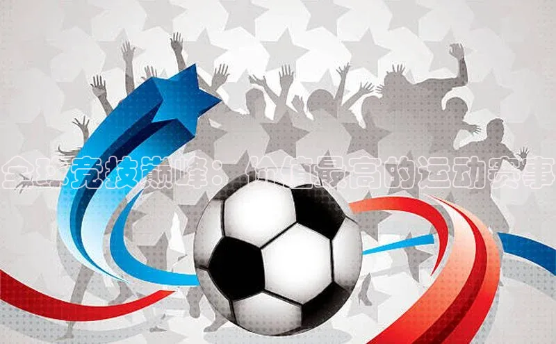 全球竞技巅峰：价值最高的运动赛事