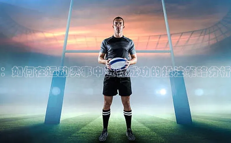 ：如何在运动赛事中进行成功的投注策略分析