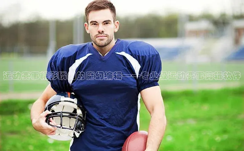 运动赛事精彩瞬间的魔幻编辑——专业级运动赛事剪辑软件
