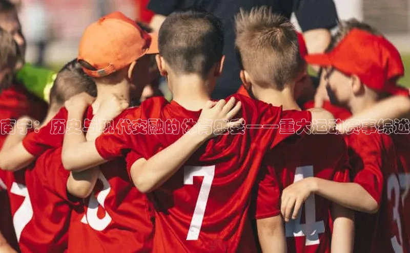 南宁：历史与现代交融的体育盛宴——重大运动赛事综述