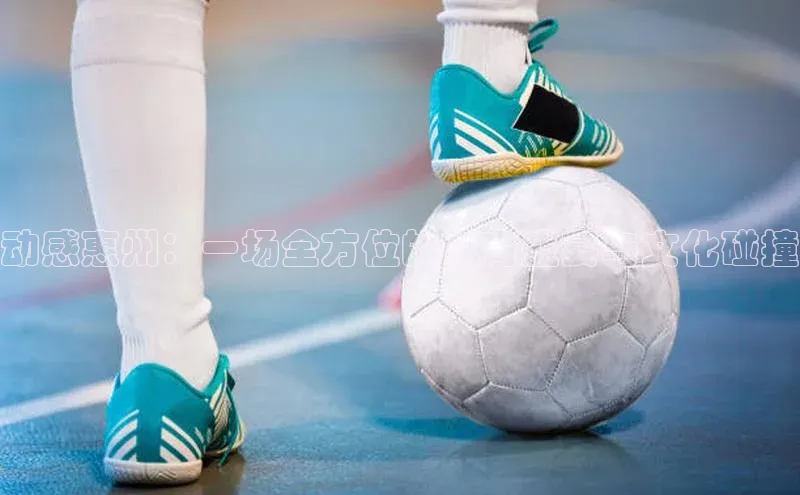 动感惠州：一场全方位的体育盛宴与文化碰撞