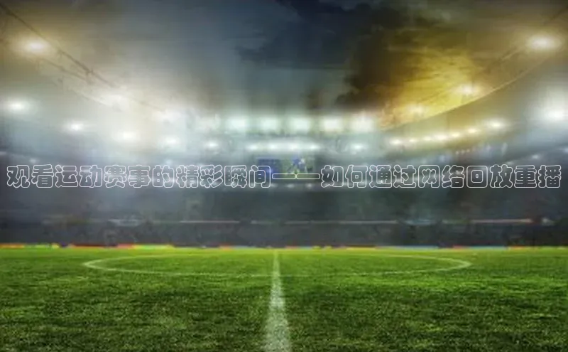 观看运动赛事的精彩瞬间——如何通过网络回放重播