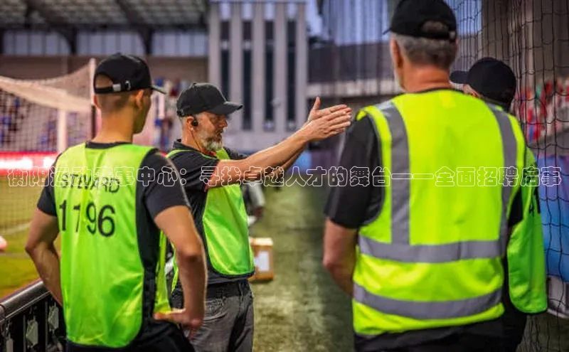 衡阳运动赛事中心：寻找卓越人才的舞台——全面招聘启事