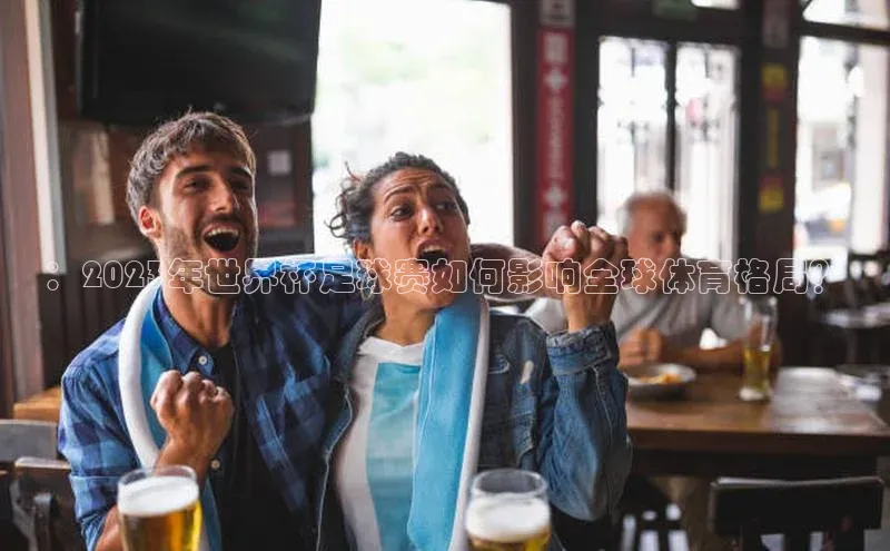 ：2023年世界杯足球赛如何影响全球体育格局？