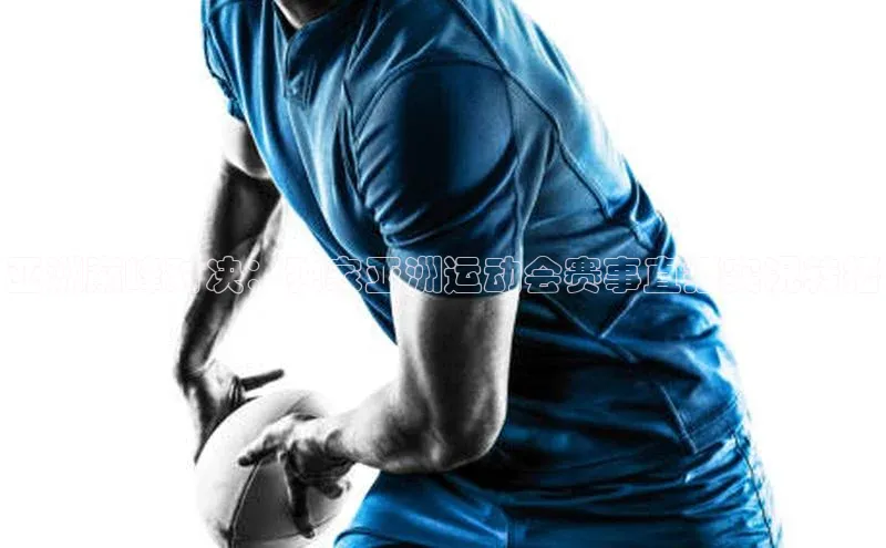 亚洲巅峰对决：独家亚洲运动会赛事直播实况转播