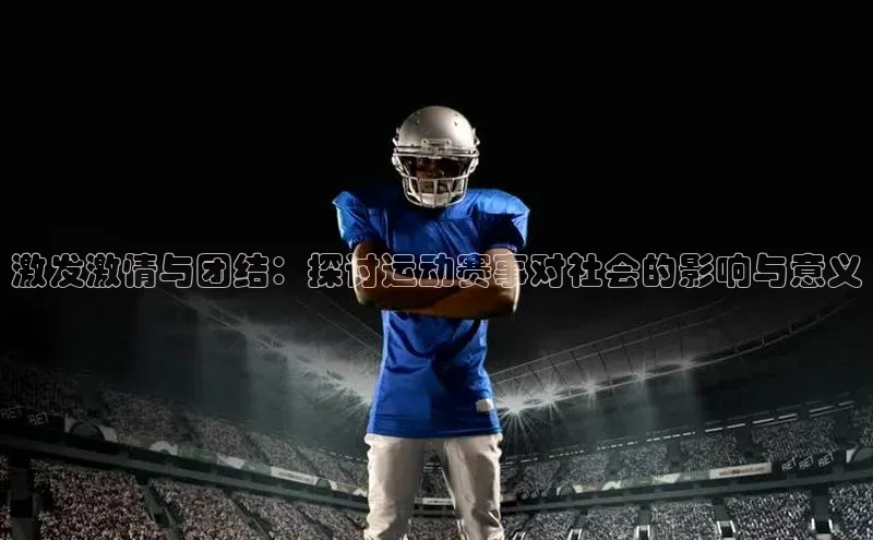 激发激情与团结：探讨运动赛事对社会的影响与意义