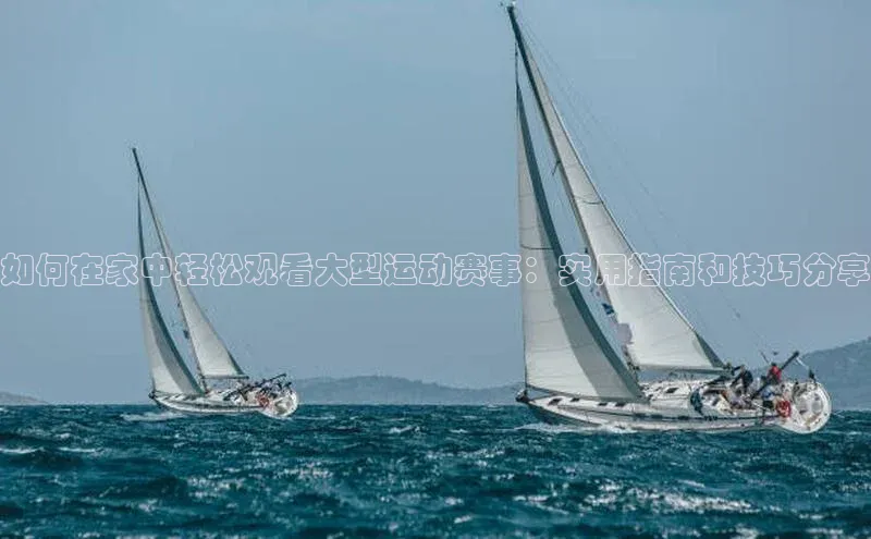 如何在家中轻松观看大型运动赛事：实用指南和技巧分享