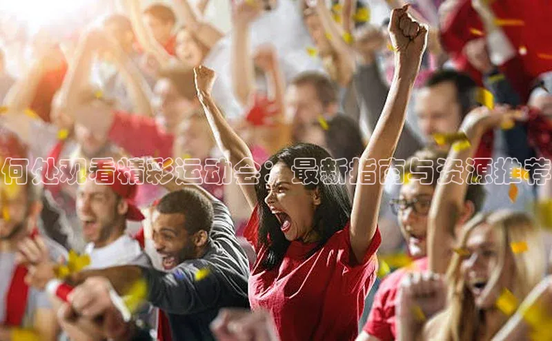 何处观看精彩运动会：最新指南与资源推荐