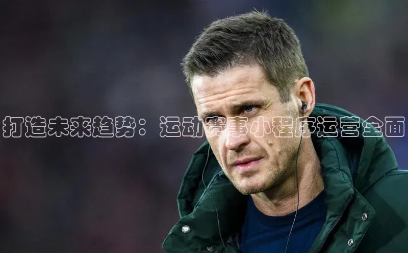 打造未来趋势：运动赛事小程序运营全面