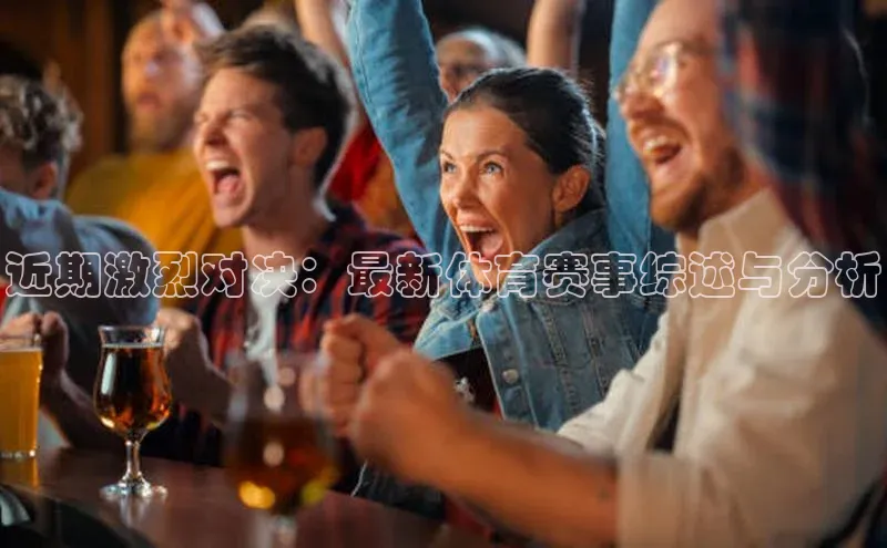 近期激烈对决：最新体育赛事综述与分析